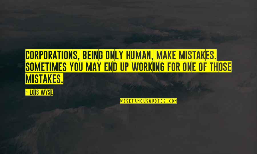 It Working Out In The End Quotes By Lois Wyse: Corporations, being only human, make mistakes. Sometimes you