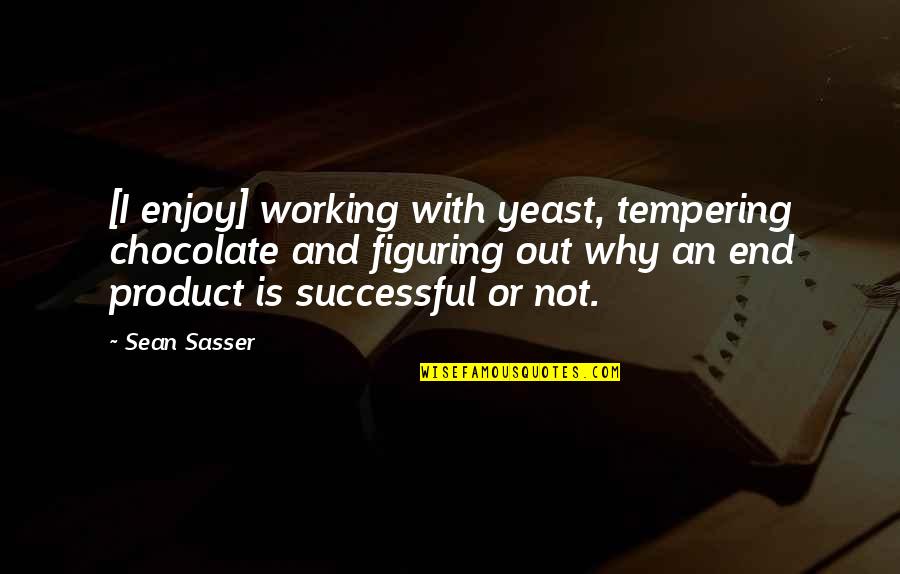 It Working Out In The End Quotes By Sean Sasser: [I enjoy] working with yeast, tempering chocolate and
