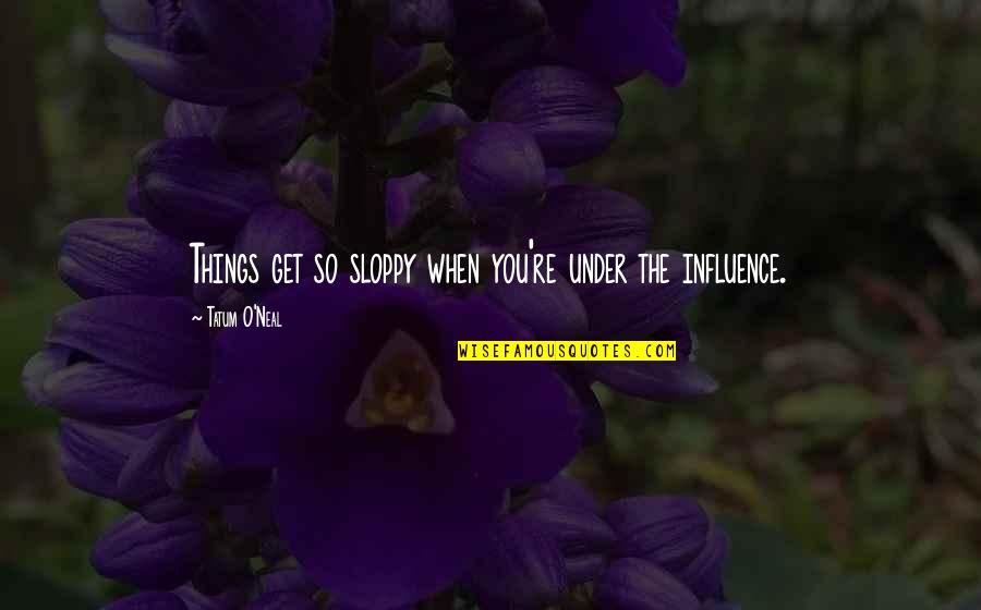 It Wouldnt Called Spring Without These Quotes By Tatum O'Neal: Things get so sloppy when you're under the It Wouldnt Called Spring Without These Quotes By Tatum O'Neal: Things get so sloppy when you're under the