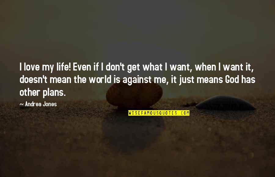 It You And Me Against The World Quotes By Andrea Jones: I love my life! Even if I don't
