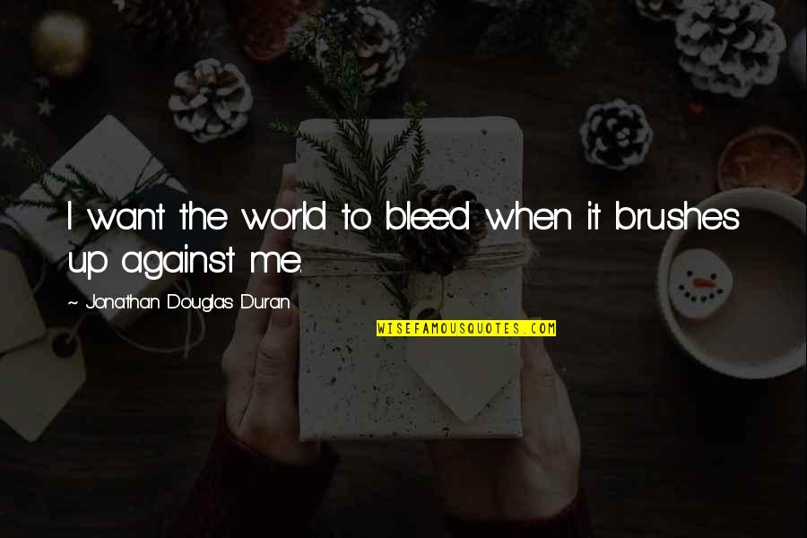 It You And Me Against The World Quotes By Jonathan Douglas Duran: I want the world to bleed when it