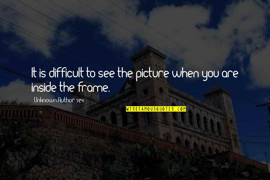 It You Quotes By Unknown Author 724: It is difficult to see the picture when