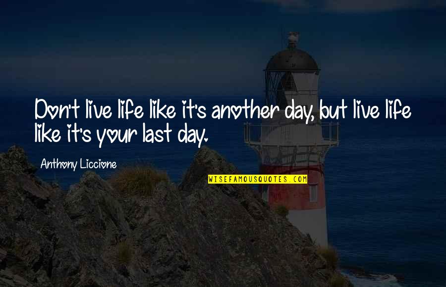 It Your Life Live It Quotes By Anthony Liccione: Don't live life like it's another day, but