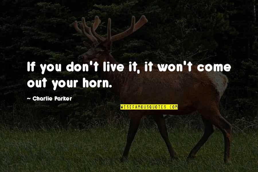 It Your Life Live It Quotes By Charlie Parker: If you don't live it, it won't come