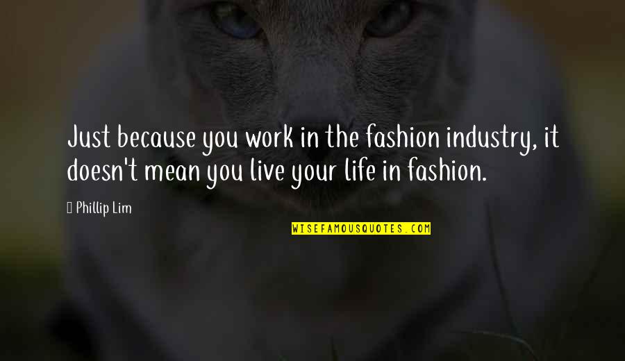 It Your Life Live It Quotes By Phillip Lim: Just because you work in the fashion industry,