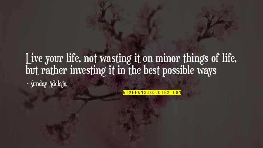 It Your Life Live It Quotes By Sunday Adelaja: Live your life, not wasting it on minor