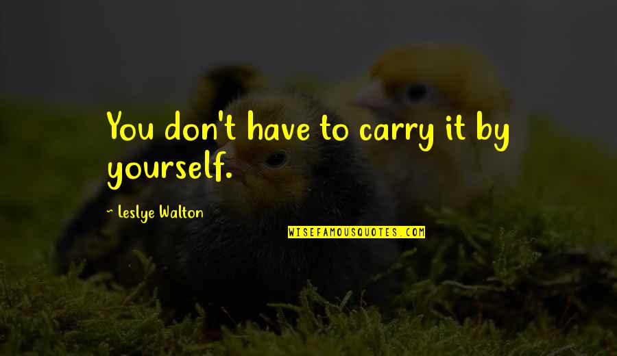 It Yourself Quotes By Leslye Walton: You don't have to carry it by yourself. It Yourself Quotes By Leslye Walton: You don't have to carry it by yourself.