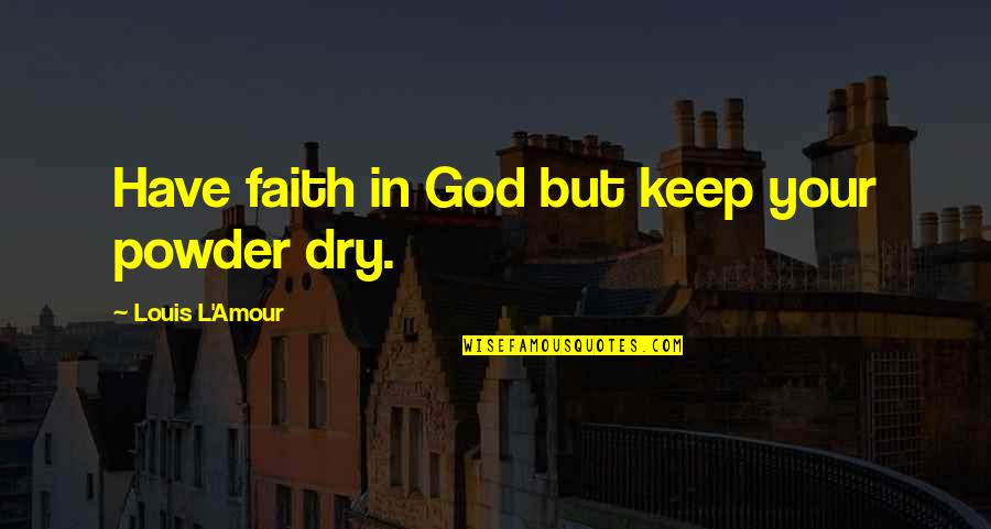 It4208 Quotes By Louis L'Amour: Have faith in God but keep your powder It4208 Quotes By Louis L'Amour: Have faith in God but keep your powder
