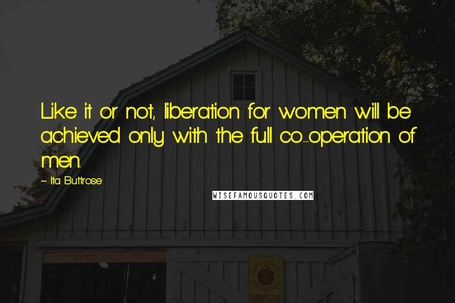 Ita Buttrose quotes: Like it or not, liberation for women will be achieved only with the full co-operation of men.