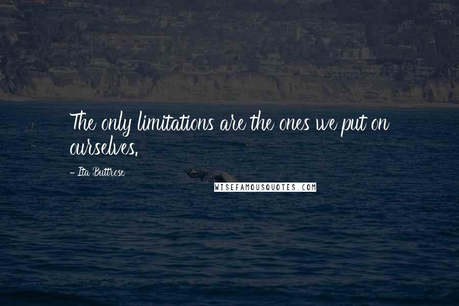 Ita Buttrose quotes: The only limitations are the ones we put on ourselves.