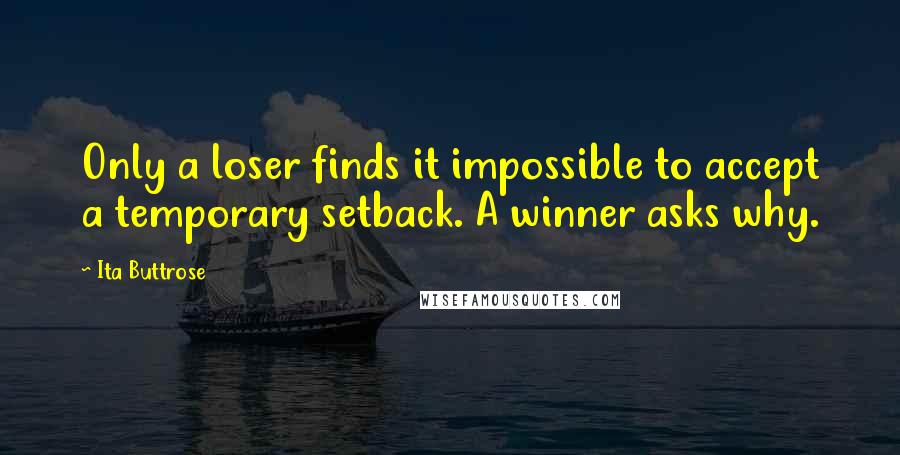 Ita Buttrose quotes: Only a loser finds it impossible to accept a temporary setback. A winner asks why.