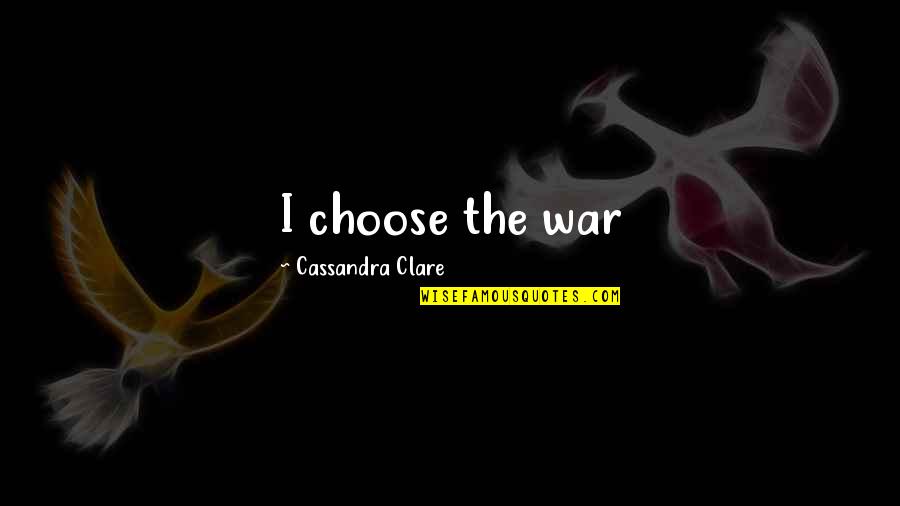 Itaatkar Quotes By Cassandra Clare: I choose the war