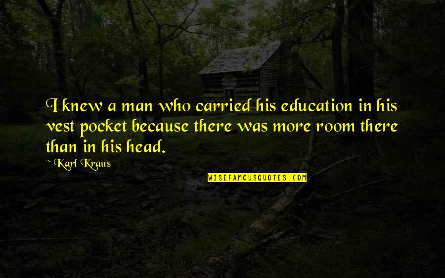 Itaatsizlik Film Quotes By Karl Kraus: I knew a man who carried his education Itaatsizlik Film Quotes By Karl Kraus: I knew a man who carried his education