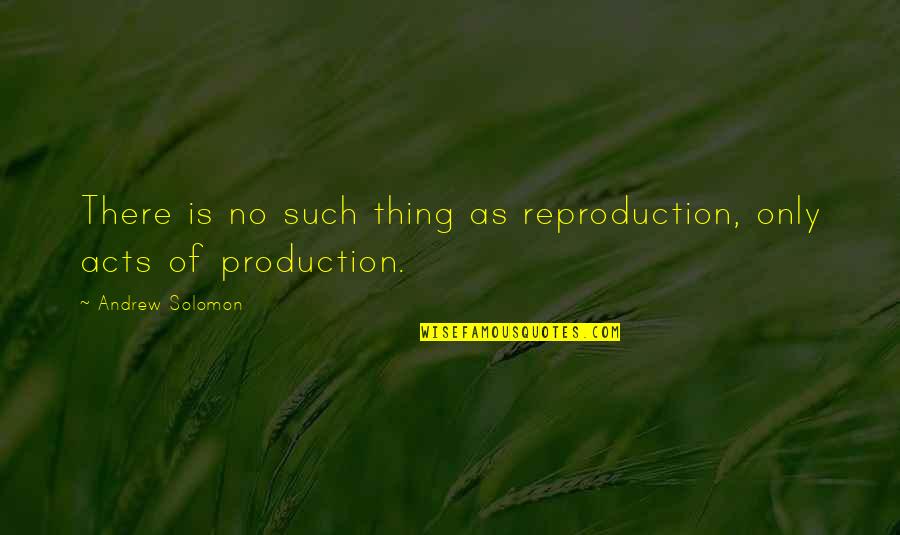 Itachi Famous Quotes By Andrew Solomon: There is no such thing as reproduction, only