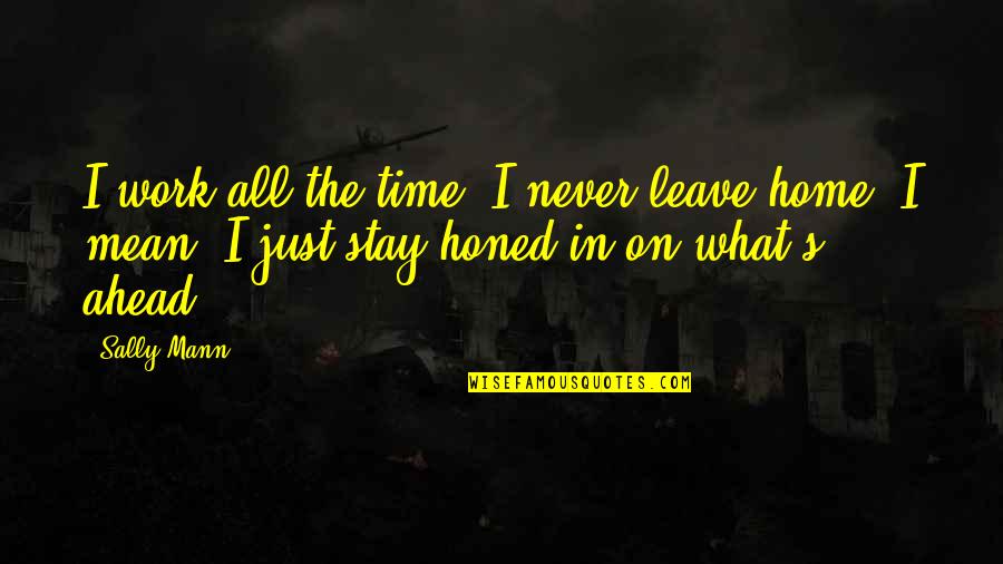 Itachi Lonely Quotes By Sally Mann: I work all the time. I never leave