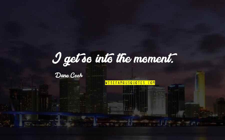 Itachi Quotes Quotes By Dane Cook: I get so into the moment.