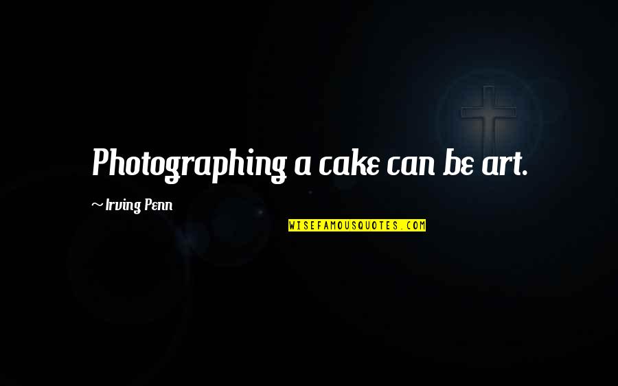 Itachi Vs Kabuto Quotes By Irving Penn: Photographing a cake can be art.