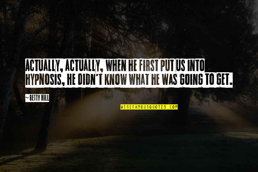 Itadori X Quotes By Betty Hill: Actually, actually, when he first put us into Itadori X Quotes By Betty Hill: Actually, actually, when he first put us into