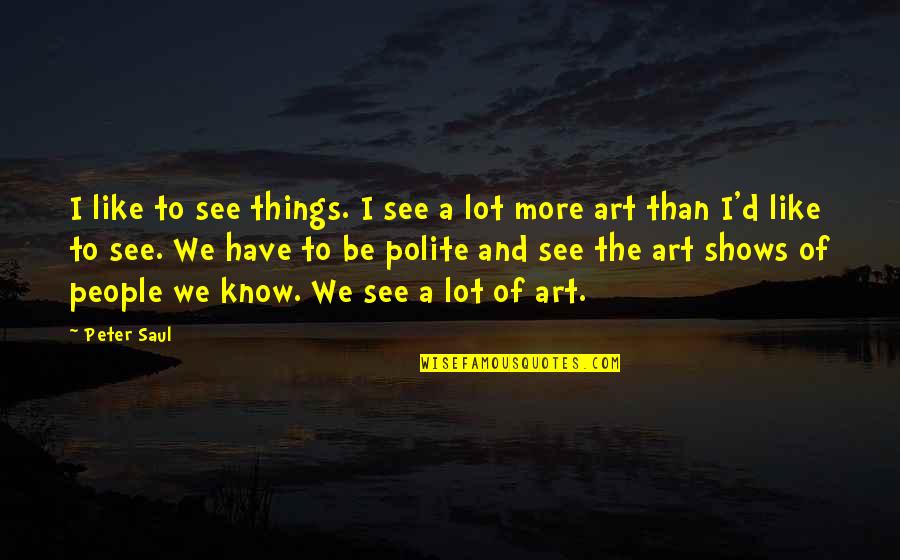Itaewon Class Life Quotes By Peter Saul: I like to see things. I see a Itaewon Class Life Quotes By Peter Saul: I like to see things. I see a