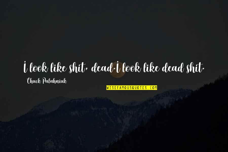 Itagua Pe Quotes By Chuck Palahniuk: I look like shit, dead.I look like dead Itagua Pe Quotes By Chuck Palahniuk: I look like shit, dead.I look like dead