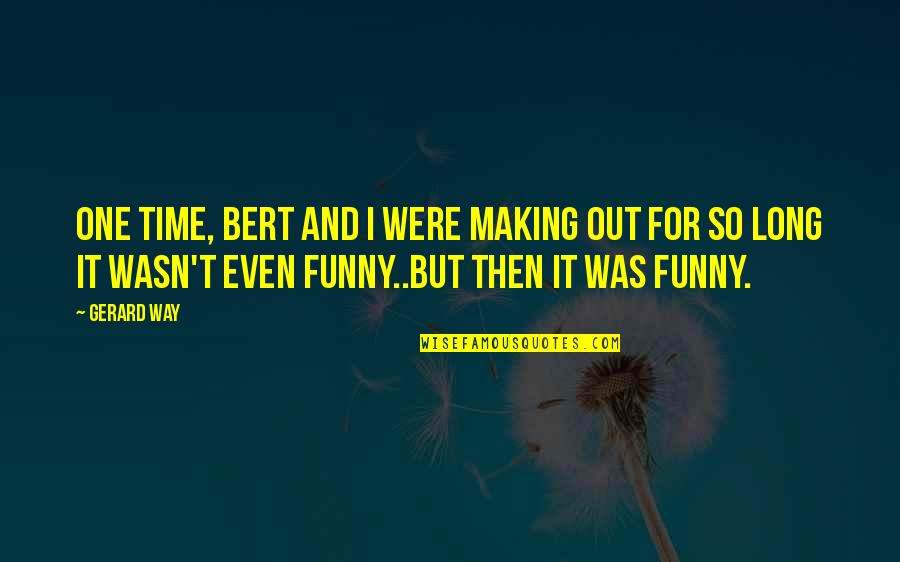 Itagua Pe Quotes By Gerard Way: One time, Bert and I were making out Itagua Pe Quotes By Gerard Way: One time, Bert and I were making out