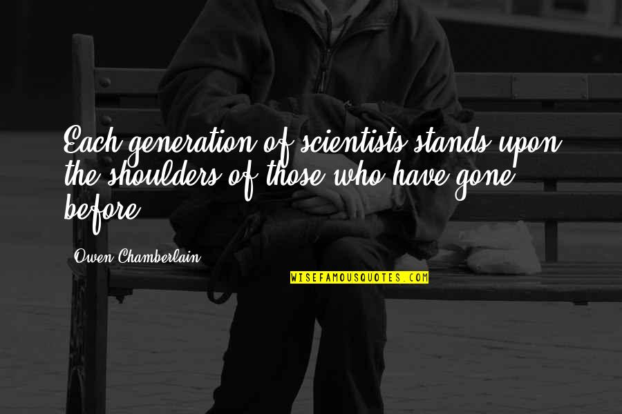 Itagui Quotes By Owen Chamberlain: Each generation of scientists stands upon the shoulders