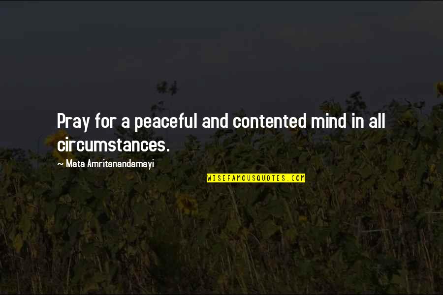 Itakura Saito Quotes By Mata Amritanandamayi: Pray for a peaceful and contented mind in Itakura Saito Quotes By Mata Amritanandamayi: Pray for a peaceful and contented mind in