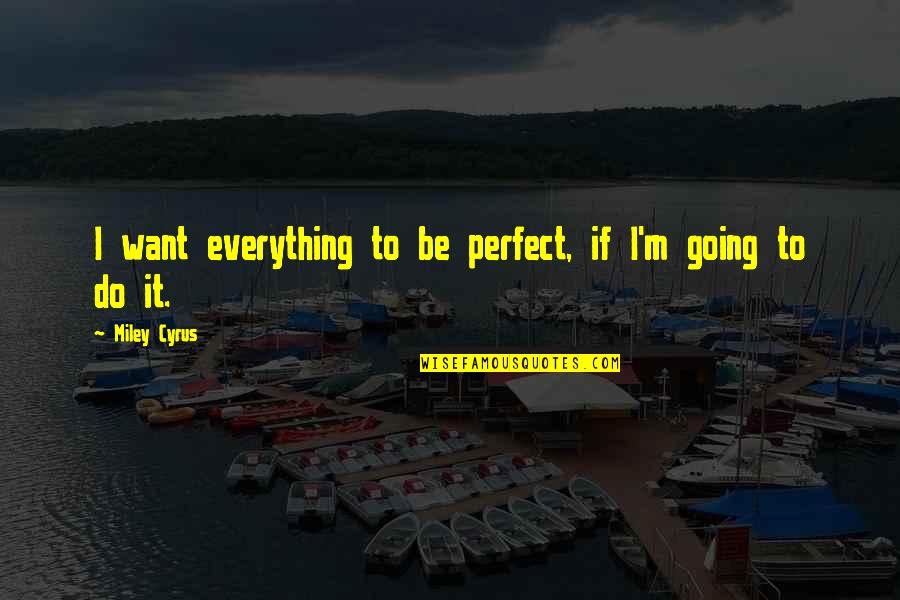 Itakura Saito Quotes By Miley Cyrus: I want everything to be perfect, if I'm