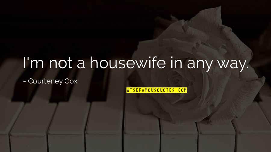 Italian Brother And Sister Quotes By Courteney Cox: I'm not a housewife in any way.