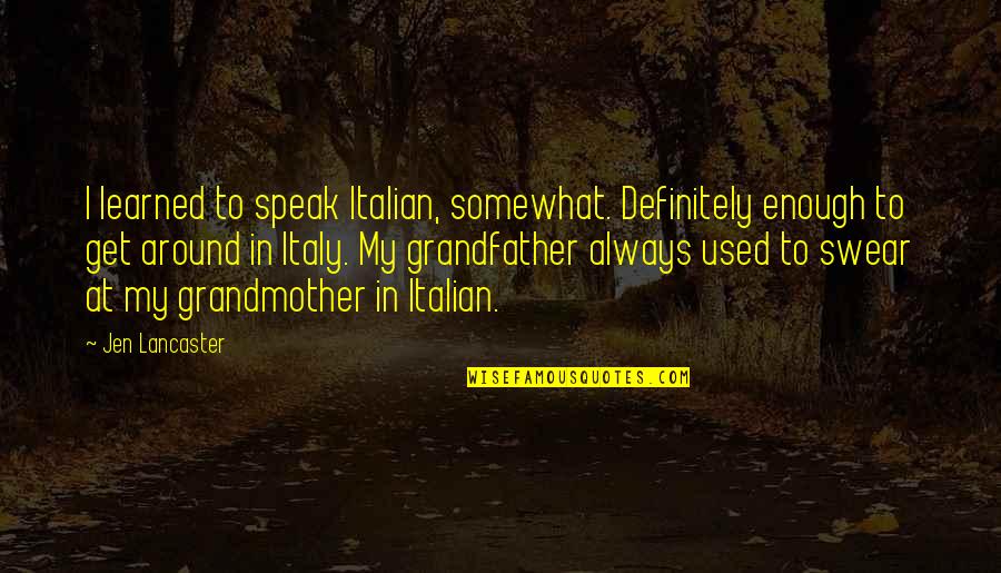 Italian Grandmother Quotes By Jen Lancaster: I learned to speak Italian, somewhat. Definitely enough