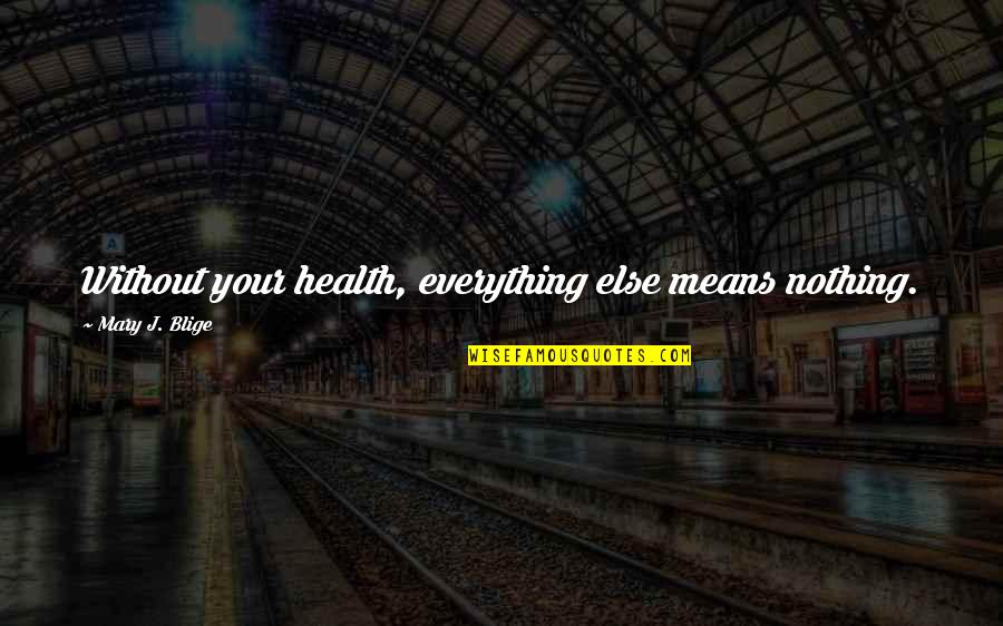 Italian Mafia Family Quotes By Mary J. Blige: Without your health, everything else means nothing.