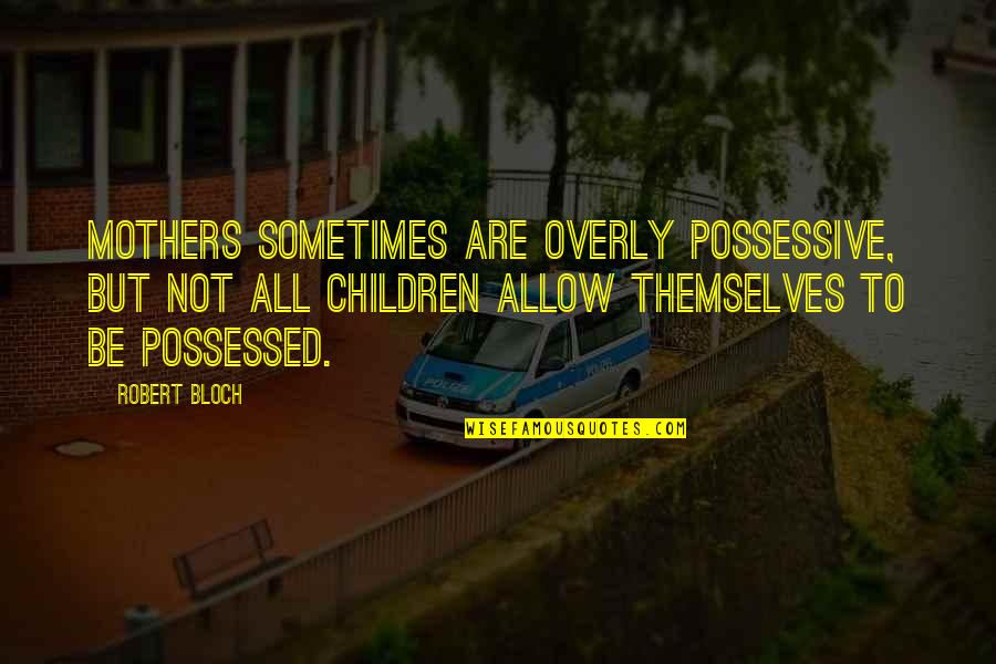 Italiana Repvbblica Quotes By Robert Bloch: Mothers sometimes are overly possessive, but not all