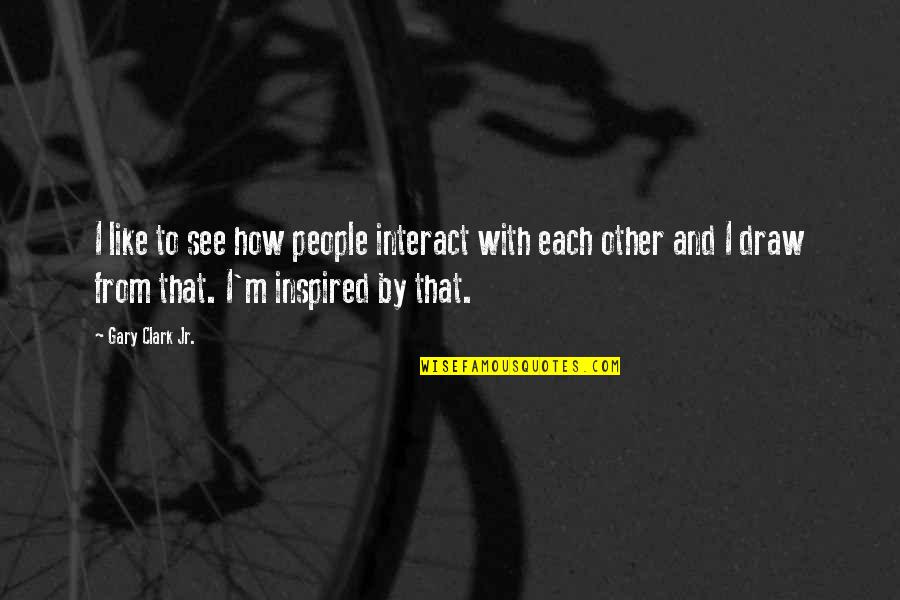 Italians Being Awesome Quotes By Gary Clark Jr.: I like to see how people interact with