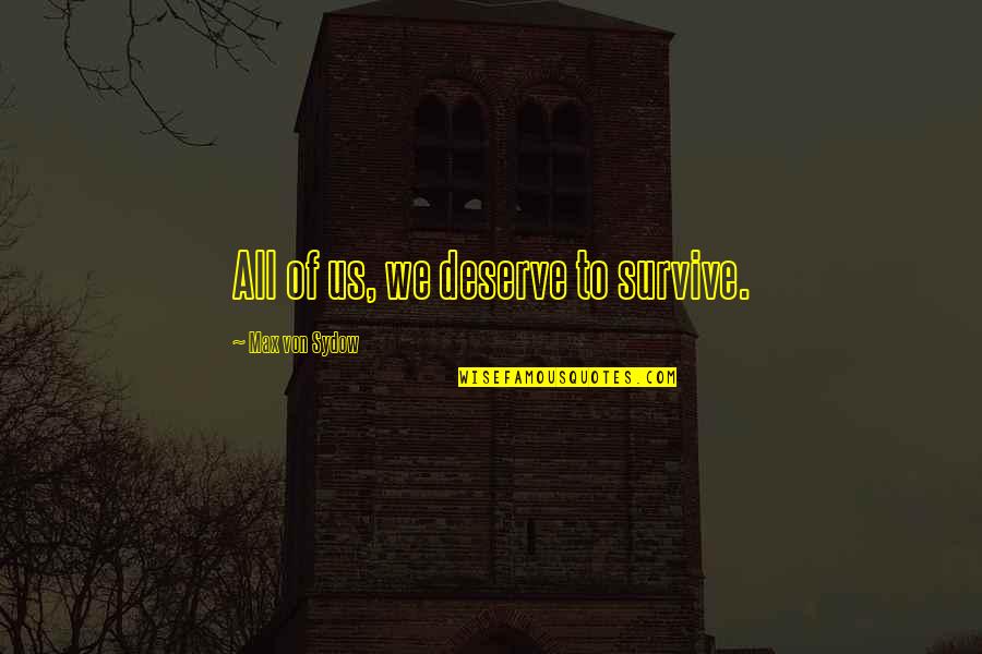 Italic Double Quotes By Max Von Sydow: All of us, we deserve to survive. Italic Double Quotes By Max Von Sydow: All of us, we deserve to survive.