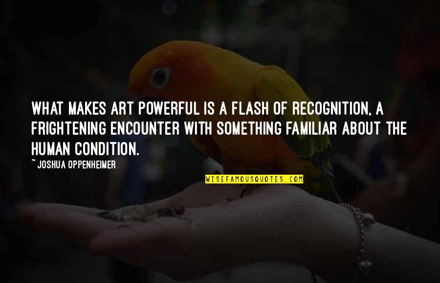 Italica Liquor Quotes By Joshua Oppenheimer: What makes art powerful is a flash of