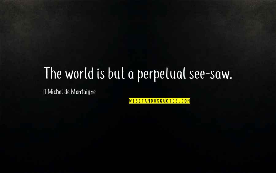 Italicizing Text Quotes By Michel De Montaigne: The world is but a perpetual see-saw.