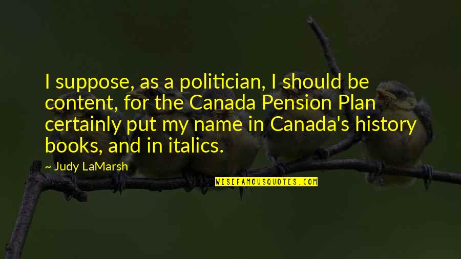 Italics Or Quotes By Judy LaMarsh: I suppose, as a politician, I should be Italics Or Quotes By Judy LaMarsh: I suppose, as a politician, I should be