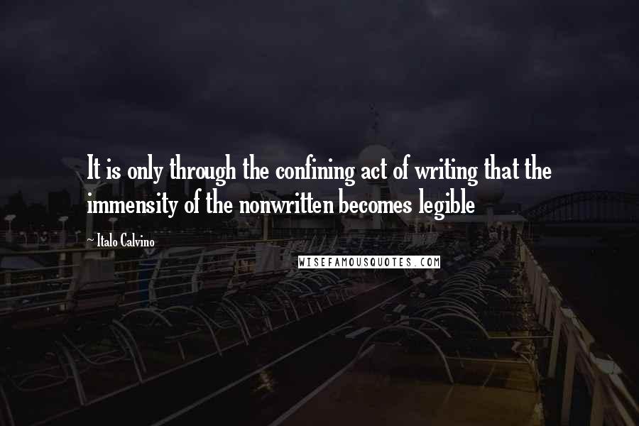 Italo Calvino quotes: It is only through the confining act of writing that the immensity of the nonwritten becomes legible