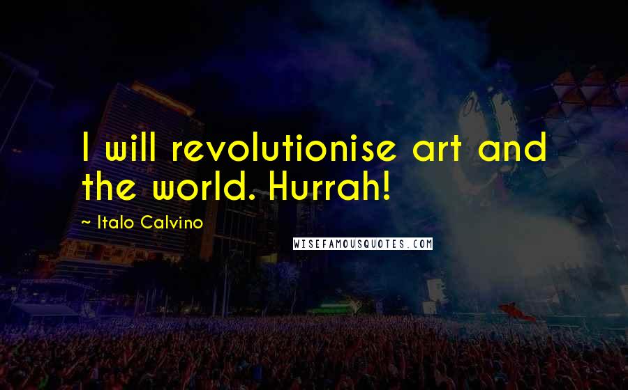 Italo Calvino quotes: I will revolutionise art and the world. Hurrah!