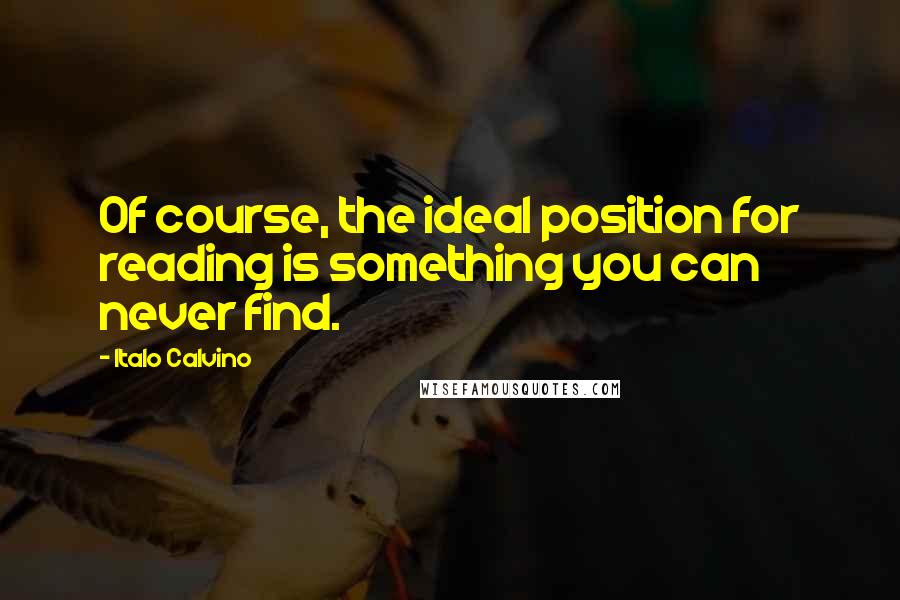 Italo Calvino quotes: Of course, the ideal position for reading is something you can never find.