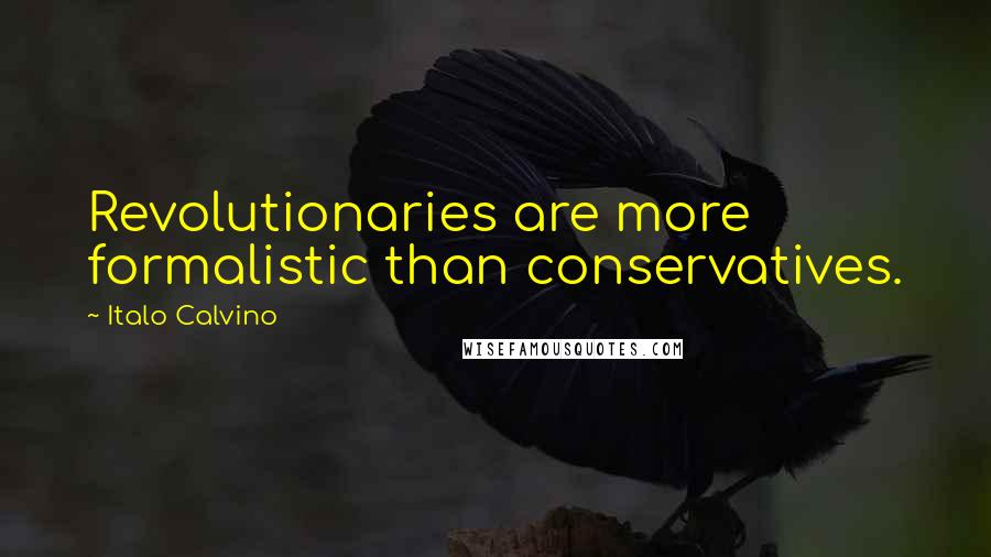 Italo Calvino quotes: Revolutionaries are more formalistic than conservatives.