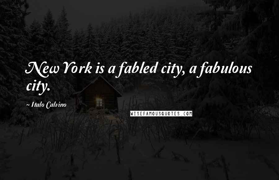 Italo Calvino quotes: New York is a fabled city, a fabulous city.