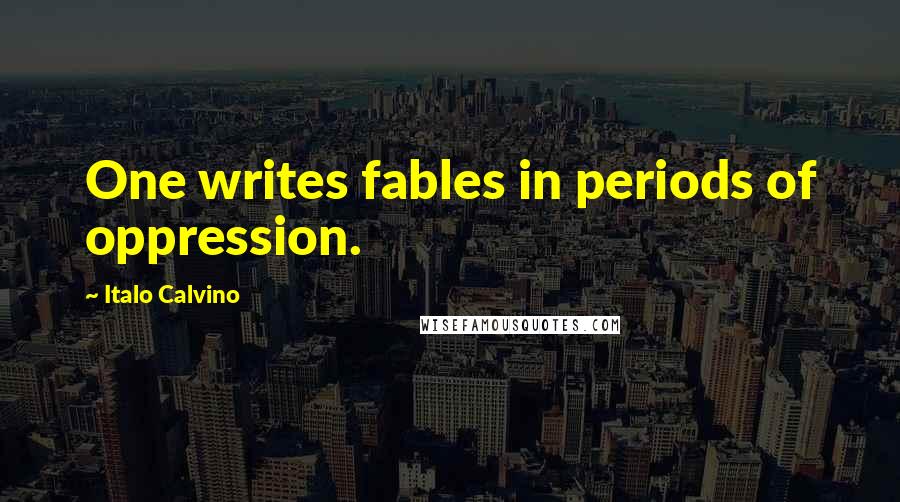 Italo Calvino quotes: One writes fables in periods of oppression.