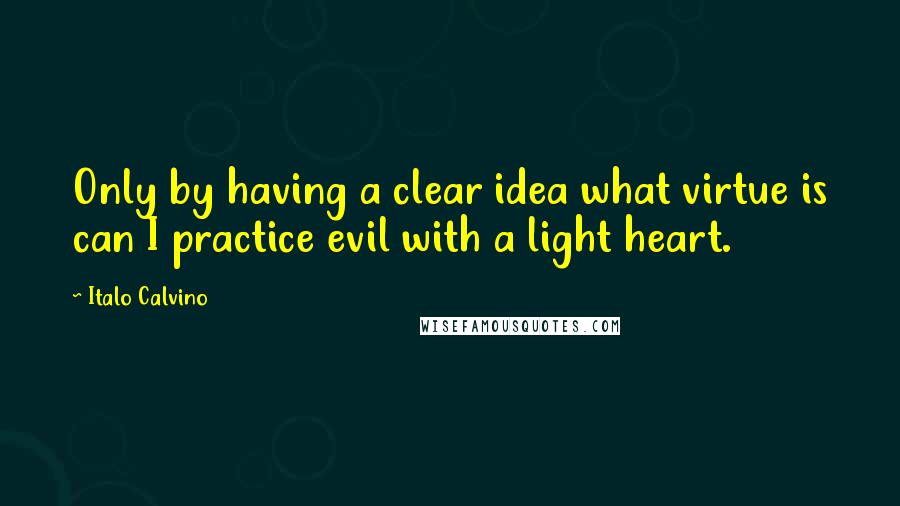 Italo Calvino quotes: Only by having a clear idea what virtue is can I practice evil with a light heart.