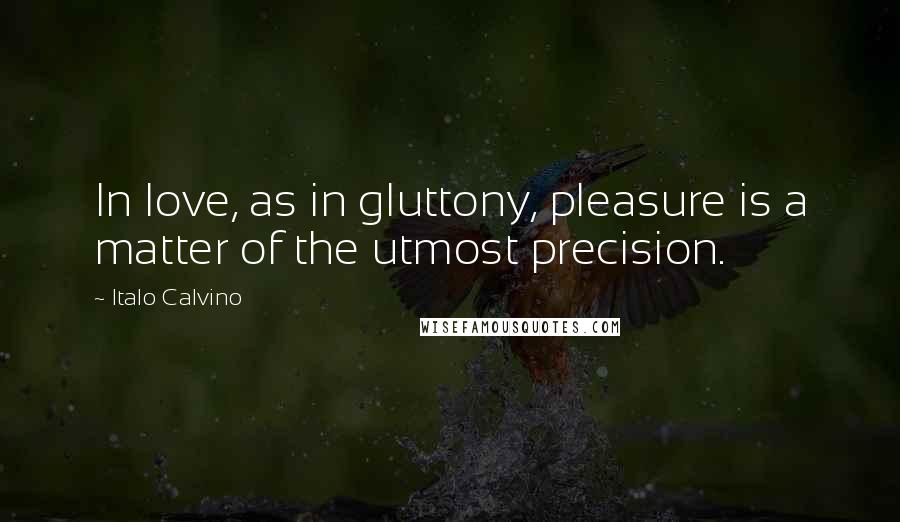 Italo Calvino quotes: In love, as in gluttony, pleasure is a matter of the utmost precision.