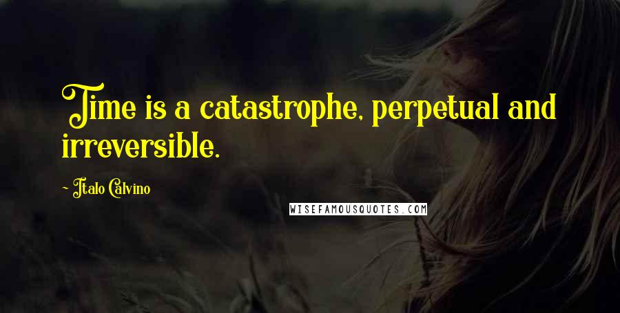 Italo Calvino quotes: Time is a catastrophe, perpetual and irreversible.