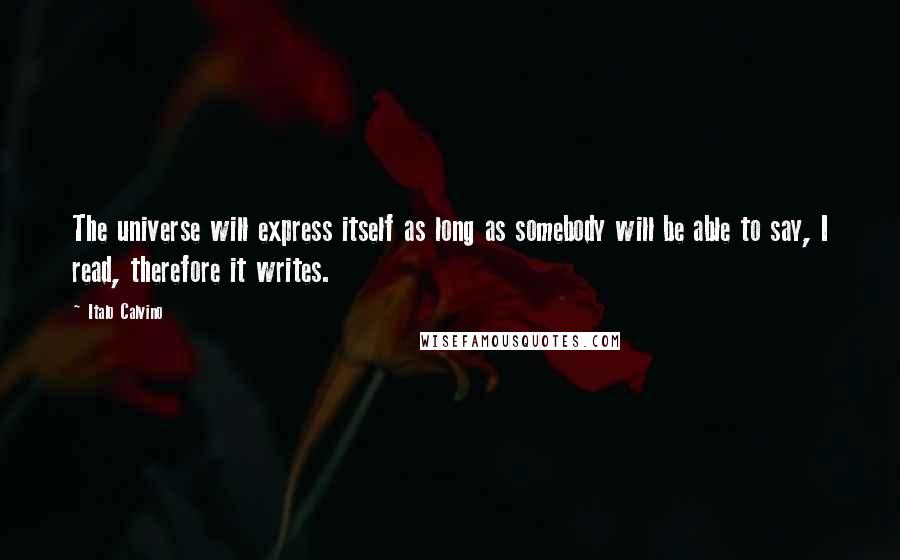 Italo Calvino quotes: The universe will express itself as long as somebody will be able to say, I read, therefore it writes.