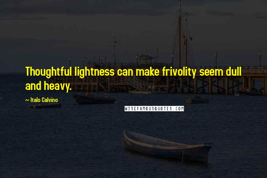 Italo Calvino quotes: Thoughtful lightness can make frivolity seem dull and heavy.