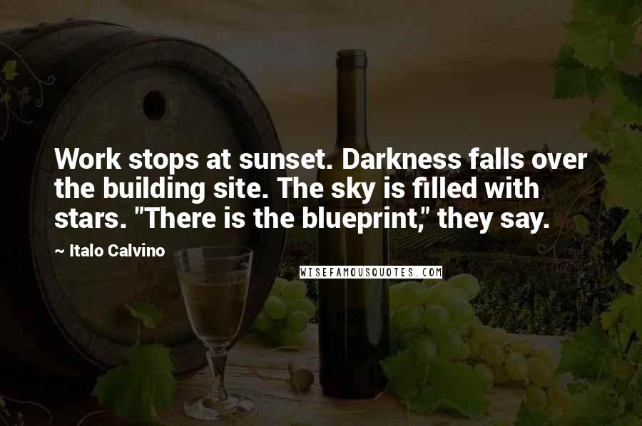 Italo Calvino quotes: Work stops at sunset. Darkness falls over the building site. The sky is filled with stars. "There is the blueprint," they say.