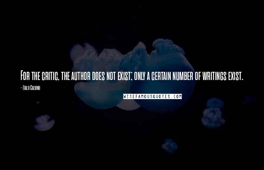 Italo Calvino quotes: For the critic, the author does not exist; only a certain number of writings exist.